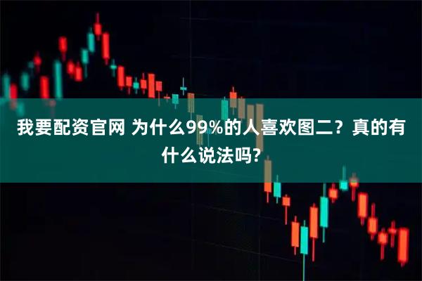 我要配资官网 为什么99%的人喜欢图二？真的有什么说法吗?