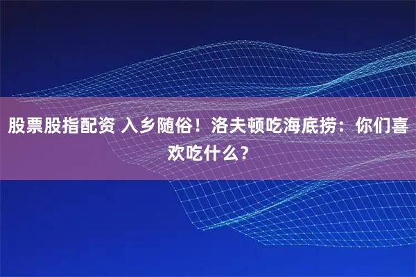 股票股指配资 入乡随俗！洛夫顿吃海底捞：你们喜欢吃什么？
